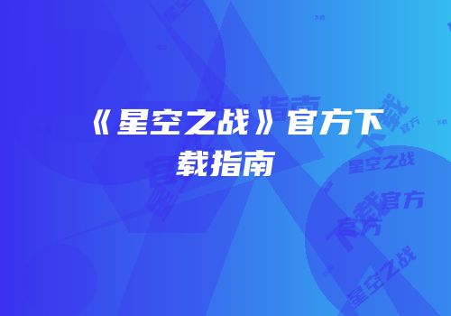 《星空之战》官方下载指南