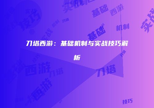 刀塔西游：基础机制与实战技巧解析