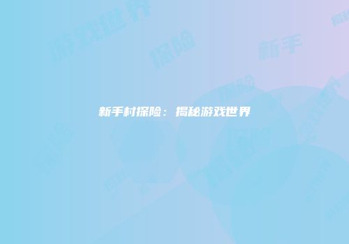 新手村探险：揭秘游戏世界