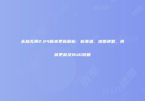 永劫无间2.24版本更新解析：新英雄、地图调整、商城更新及BUG修复