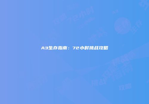 A3生存指南：72小时挑战攻略