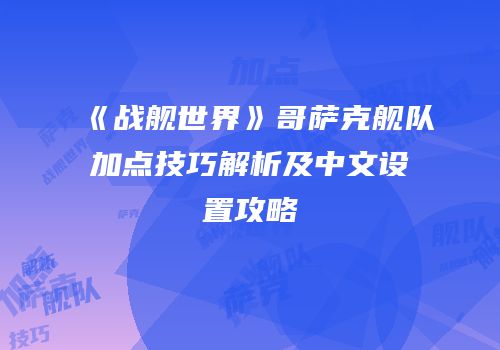 《战舰世界》哥萨克舰队加点技巧解析及中文设置攻略
