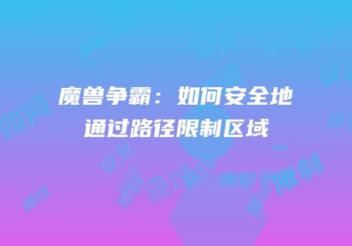 魔兽争霸：如何安全地通过路径限制区域
