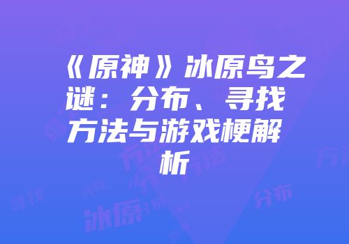 《原神》冰原鸟之谜：分布、寻找方法与游戏梗解析