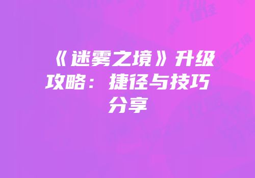 《迷雾之境》升级攻略：捷径与技巧分享