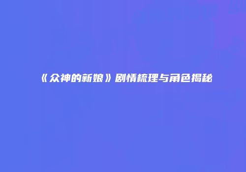 《众神的新娘》剧情梳理与角色揭秘