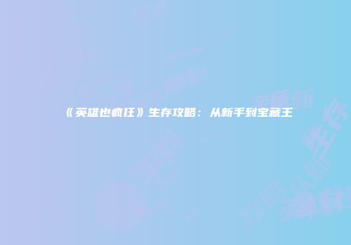 《英雄也疯狂》生存攻略：从新手到宝藏王