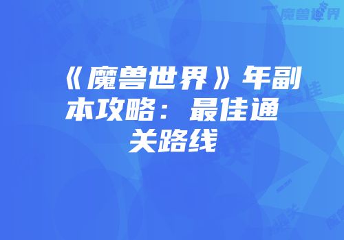 《魔兽世界》年副本攻略：最佳通关路线