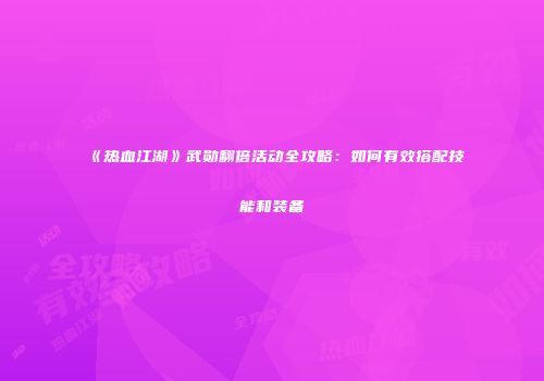 《热血江湖》武勋翻倍活动全攻略：如何有效搭配技能和装备