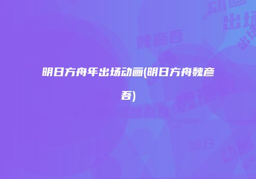 明日方舟年出场动画(明日方舟魏彦吾)