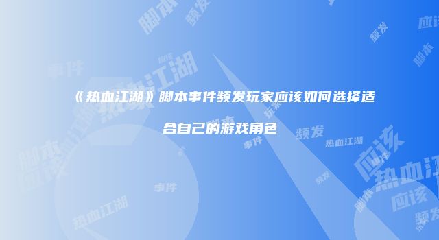 《热血江湖》脚本事件频发玩家应该如何选择适合自己的游戏角色