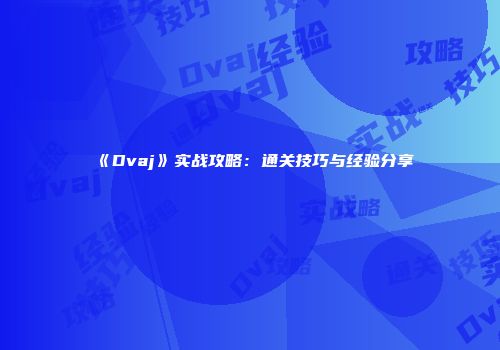 《Dvaj》实战攻略：通关技巧与经验分享
