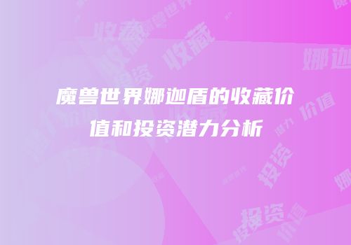 魔兽世界娜迦盾的收藏价值和投资潜力分析