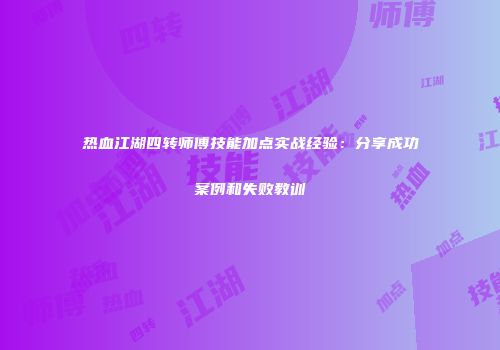 热血江湖四转师傅技能加点实战经验：分享成功案例和失败教训