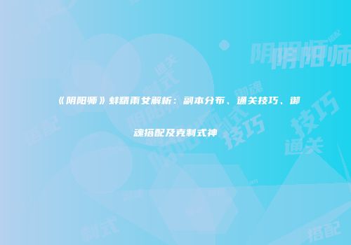 《阴阳师》蚌精雨女解析：副本分布、通关技巧、御魂搭配及克制式神