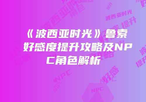 《波西亚时光》鲁索好感度提升攻略及NPC角色解析