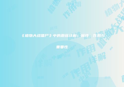 《植物大战僵尸》中的蘑菇详解：属性、作用与重要性