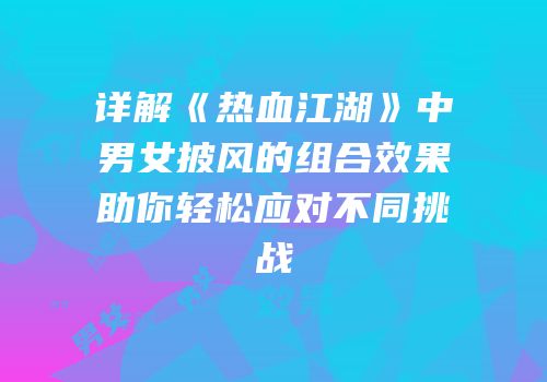 详解《热血江湖》中男女披风的组合效果助你轻松应对不同挑战
