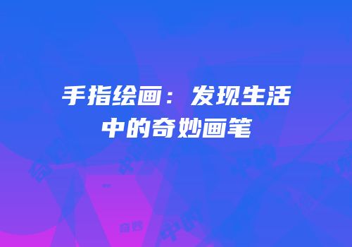 手指绘画：发现生活中的奇妙画笔