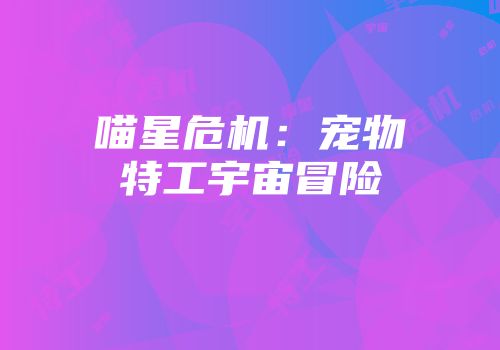 喵星危机：宠物特工宇宙冒险