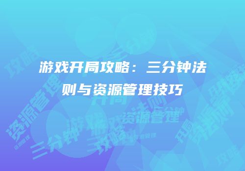 游戏开局攻略：三分钟法则与资源管理技巧