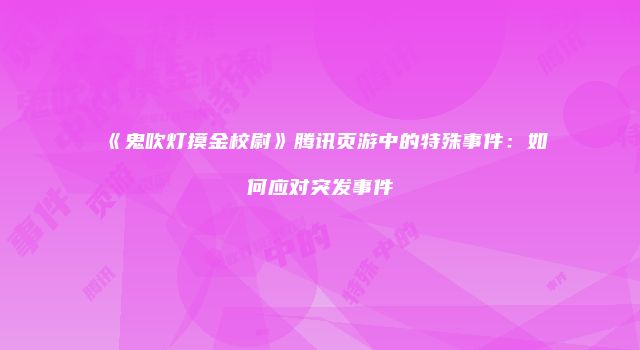 《鬼吹灯摸金校尉》腾讯页游中的特殊事件:如何应对突发事件
