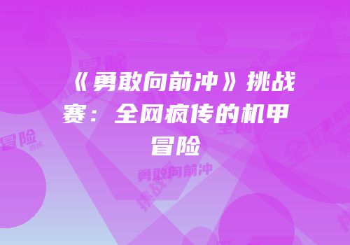《勇敢向前冲》挑战赛：全网疯传的机甲冒险