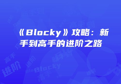 《Blocky》攻略：新手到高手的进阶之路