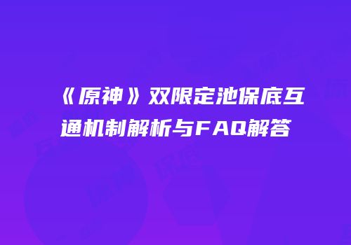 《原神》双限定池保底互通机制解析与FAQ解答