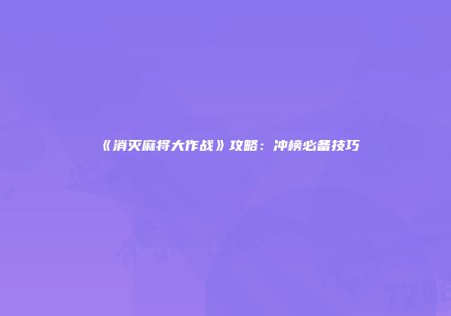《消灭麻将大作战》攻略：冲榜必备技巧