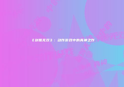 《剑姬无双》：动作游戏中的真神之作