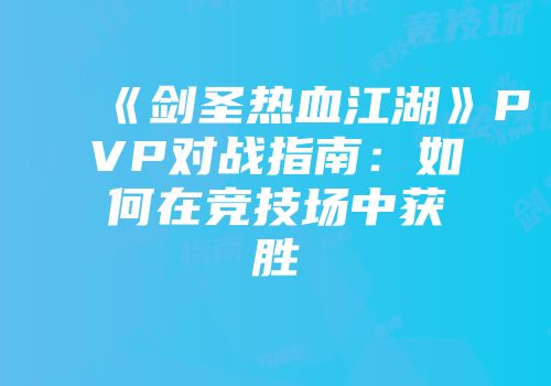 《剑圣热血江湖》PVP对战指南：如何在竞技场中获胜