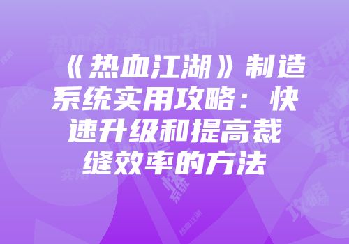 《热血江湖》制造系统实用攻略:快速升级和提高裁缝效率的方法