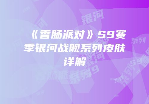 《香肠派对》S9赛季银河战舰系列皮肤详解