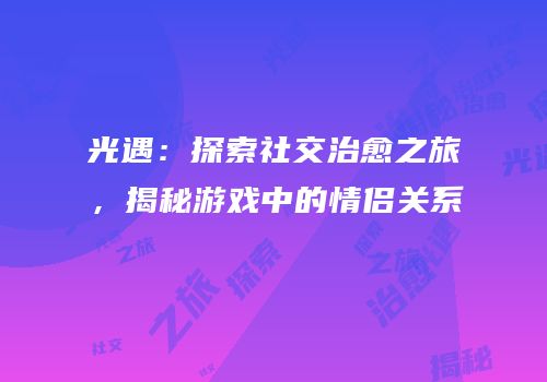 光遇：探索社交治愈之旅，揭秘游戏中的情侣关系