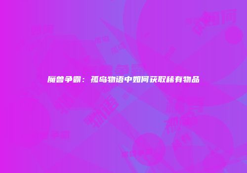 魔兽争霸：孤岛物语中如何获取稀有物品