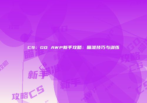 CS：GO AWP新手攻略：瞄准技巧与训练