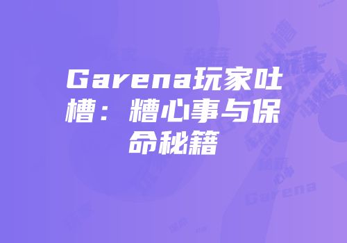 Garena玩家吐槽：糟心事与保命秘籍