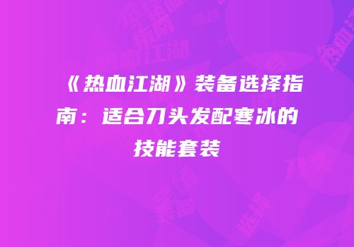 《热血江湖》装备选择指南：适合刀头发配寒冰的技能套装