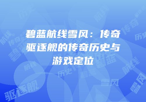 碧蓝航线雪风：传奇驱逐舰的传奇历史与游戏定位