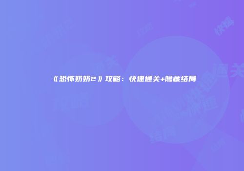 《恐怖奶奶2》攻略：快速通关+隐藏结局