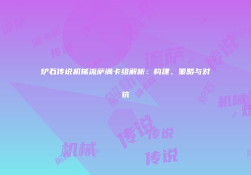 炉石传说机械流萨满卡组解析：构建、策略与对抗