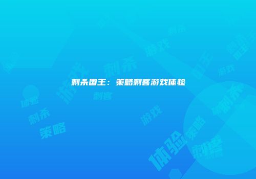 刺杀国王：策略刺客游戏体验