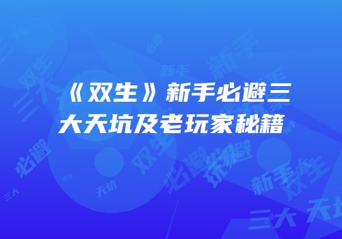 《双生》新手必避三大天坑及老玩家秘籍