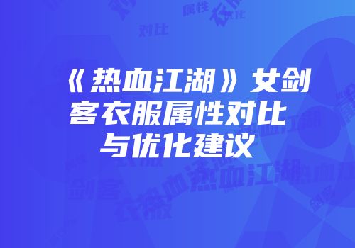 《热血江湖》女剑客衣服属性对比与优化建议