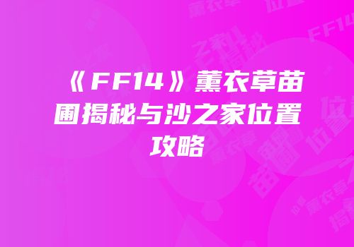 《FF14》薰衣草苗圃揭秘与沙之家位置攻略