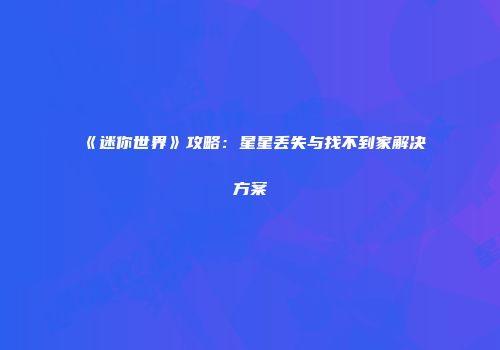 《迷你世界》攻略：星星丢失与找不到家解决方案