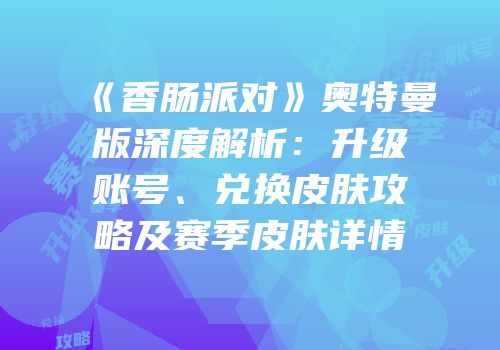 《香肠派对》奥特曼版深度解析：升级账号、兑换皮肤攻略及赛季皮肤详情