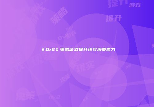 《D×2》策略游戏提升现实决策能力