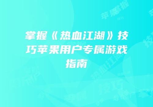 掌握《热血江湖》技巧苹果用户专属游戏指南